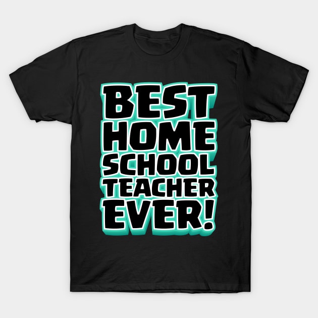 Best Homeschool Teacher Ever! T-Shirt by societee28